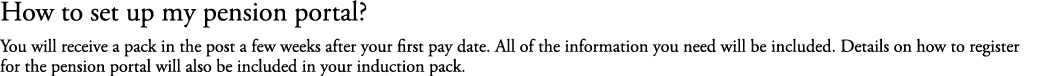 How to set up my pension portal? You will receive a pack in the post a few weeks after your first pay date. All of th...